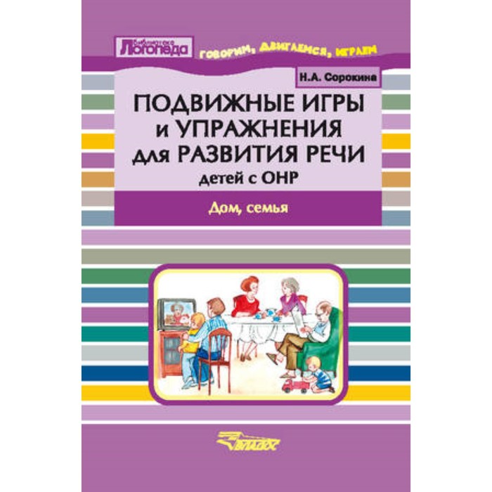 

Подвижные игры и упражнения для развития речи детей с ОНР. Дом, семья. Сорокина Н.А.