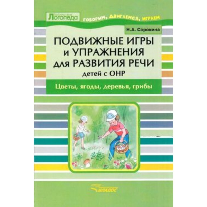 

Подвижные игры и упражнения для развития речи детей с ОНР. Цветы, ягоды, деревья, грибы. Сорокина Н.А.