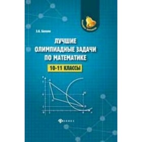 

Лучшие олимпиадные задачи по математике. 10-11 класс. Балаян Э.Н.