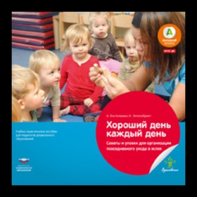 

Хороший день каждый день. Советы и уловки для организации повседневного ухода в яслях. ФГОС ДО