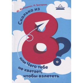 

Сколько из 8 или Чего тебе не хватает, чтобы взлететь. Желтушкин Ю.А., Григорьев К.