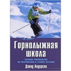 

Горнолыжная школа. Базовое руководство по снаряжению и технике катания. Андерсон Д.