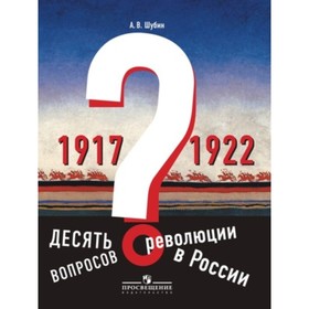 

Десять вопросов о революции в России 1917-1922 гг.. Шубин А.В.