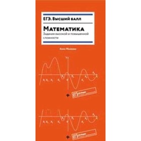 

ЕГЭ. Математика. Задания высокой и повышенной сложности. Малкова А.Г.