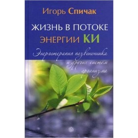 

Жизнь в потоке энергии Ки. Энерготерапия позвоночника и других систем организма. Спичак И.