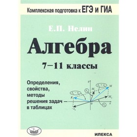 

Алгебра. 7-11 класс. Определения, свойства, методы решения задач - в таблицах. Нелин Е.П.