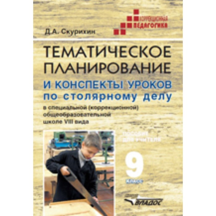 

Дмитрий Скурихин: Тематическое планирование и конспекты уроков по столярному делу в школе VIII вида