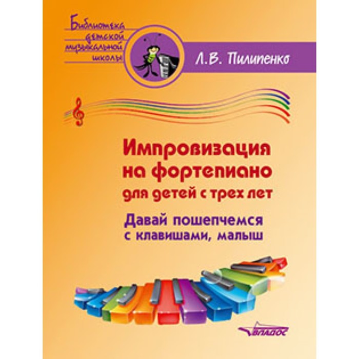 

Импровизация на фортепиано для детей с трех лет. Давай пошепчемся с клавишами, малыш. Пилипенко Л.В.