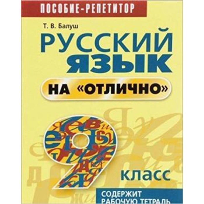 

Русский язык на «отлично». 9 класс. Пособие репетитор. Рабочая тетрадь. Балуш Т.В.