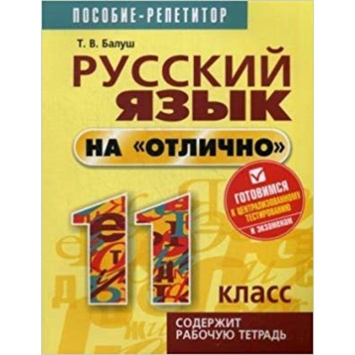 

Русский язык на «отлично». 11 класс. Пособие репетитор. Рабочая тетрадь. Балуш Т.В.