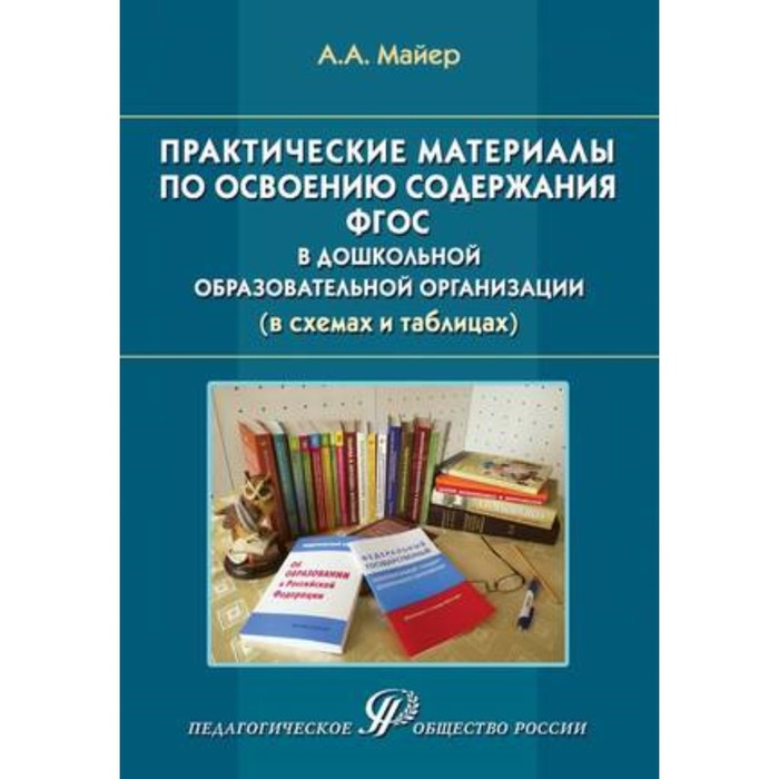 Практические материалы по освоению содержания ФГОС в ДОО в схемах и таблицах. Майер А.А.