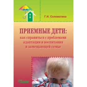 

Приемные дети. Как справиться с проблемами адаптации и воспитания в замещающей семье. Соломатина Г.Н.