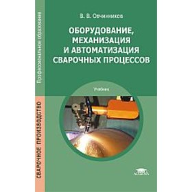 

Оборудование, механизация и автоматизация сварочных процессов. Учебник. Овчинников В.В.