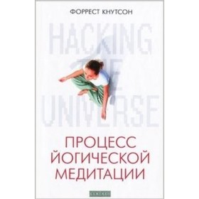 

Процесс йогической медитации Hacking the Universe. Кнутсон Ф.