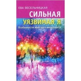 

Сильная уязвимая Я. Особенности женского интеллекта. Весельницкая Е.