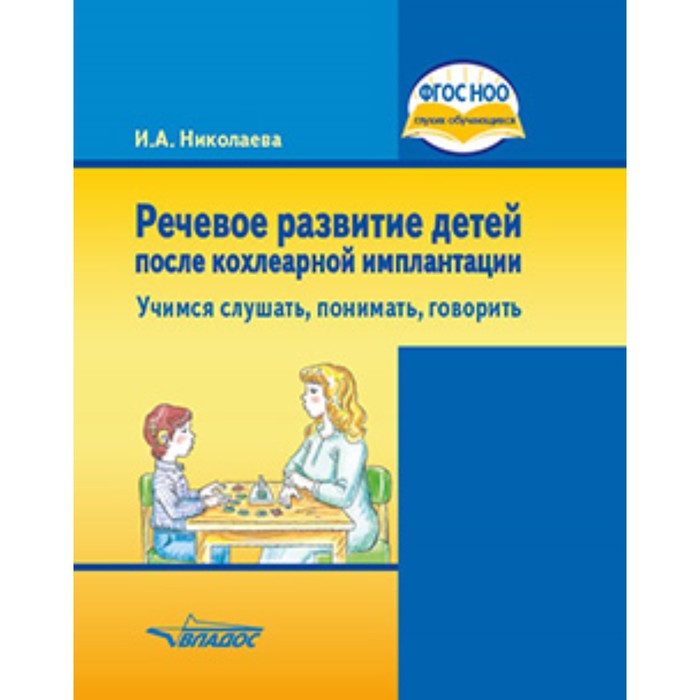 

Речевое развитие детей после кохлеарной имплантации. Учимся слушать, понимать, говорить. Николаева И.А.