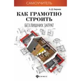 

Как грамотно строить без лишних затрат. Кирнев А.Д.