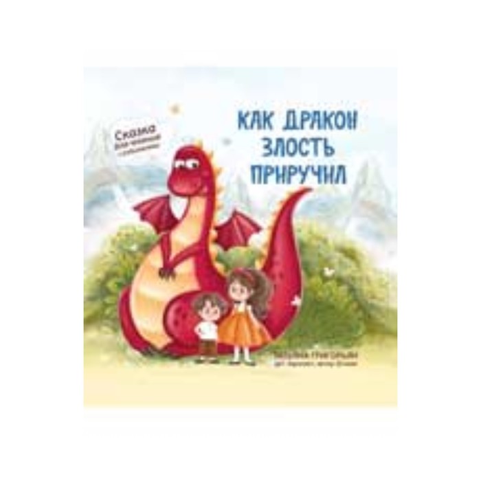 

Как дракон злость приручил. Сказка для чтения с родителями. Григорьян Т.