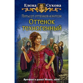 

Сухова Е.А. Пятьсот оттенков фэнтези 1. Оттенок техногенный ["Юмористическая серия"]