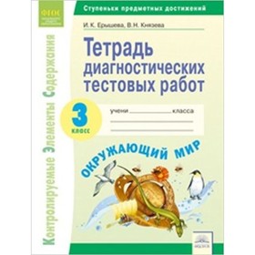 

Окружающий мир. 3 класс. Тетрадь диагностических тестовых работ. Контролируемые элементы содержания: Ступени предметных достижений. ФГОС. Ерышева И.,