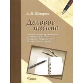 

Деловое письмо. 5-9 класс. Тетрадь по письму и развитию речи (для обучающихся интеллектуальными нарушениями). Шехирева А.М.
