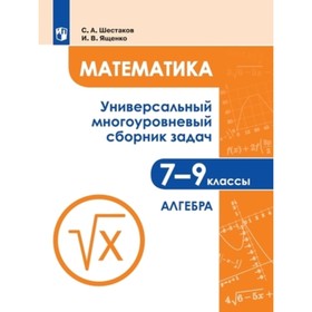 

Математика. 7-9 класс. Универсальный многоуровневый сборник задач. В 3-х частях. Часть 1 Алгебра. 2-е издание. ФГОС. Шестаков С.А., Ященко И.В.