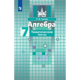 

Алгебра. 7 класс. Тематические тесты к учебнику С.М.Никольского. 11-е издание. ФГОС. Чулков П.В.