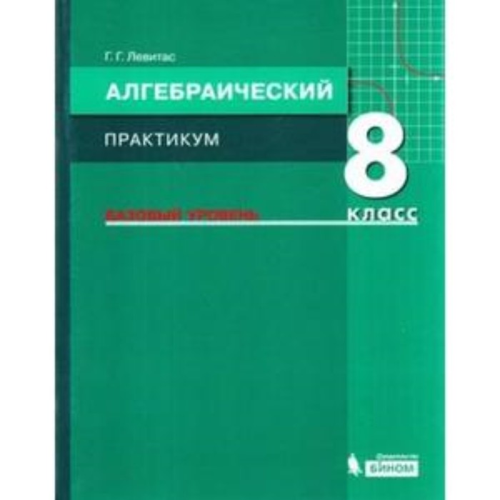 

Алгебраический практикум. 8 класс. Базовый уровень. Учебное пособие к учебнику А.Г.Мордковича. ФГОС. Левитас Г.Г.