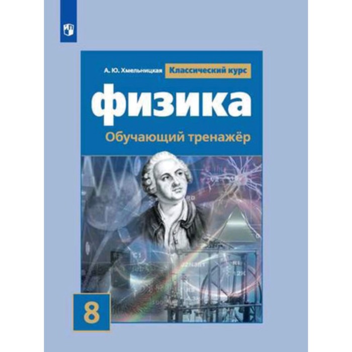 

Физика. 8 класс. Обучающий тренажер к учебнику С. В.Громова и Н.А.Родиной. ФГОС. Хмельницкая А.Ю.