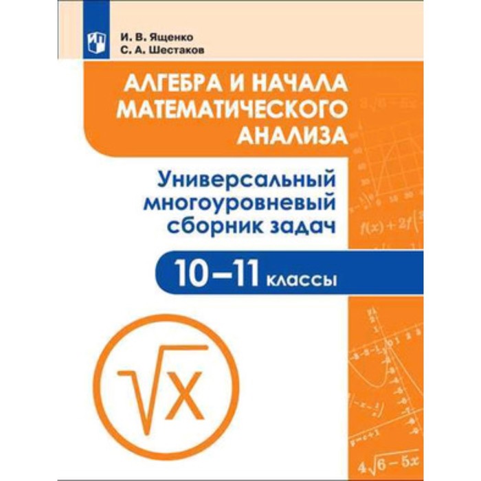 

Алгебра и начала математического анализа. 10-11 класс. Универсальный многоуровневый сборник задач. 2-е издание. ФГОС. Ященко И.В., Шестаков С.А.