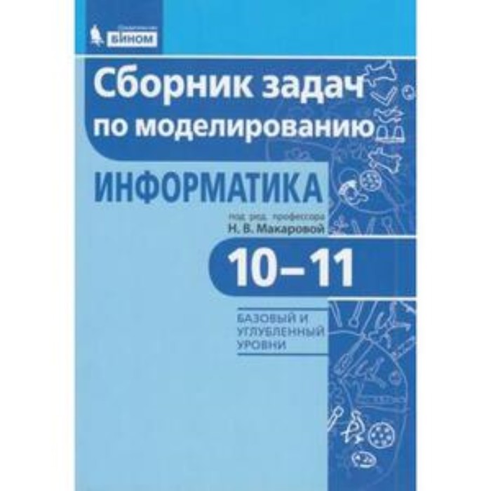 

Информатика. 10-11 класс. Базовый и углубленные уровни. Сборник задач по моделированию. ФГОС. Макарова Н.В.