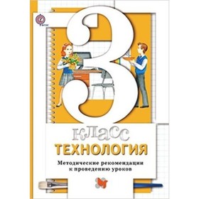 

Технология. Методические рекомендации по проведению уроков. ФГОС. Хохлова М.В., Синица Н.В., Семенович Н.А. и другие