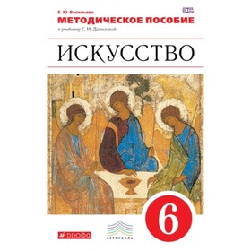 

Искусство. 6 класс. Методическое пособие к учебнику Г.И.Даниловой. ФГОС. Васильева Е.Ю.