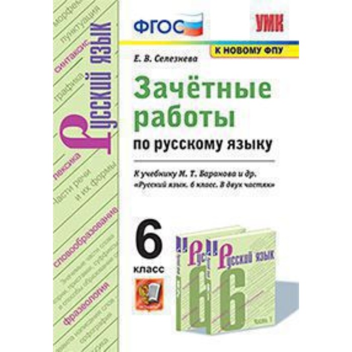 

Русский язык. 6 класс. Зачетные работы к учебнику М.Т.Баранова и другие ФГОС. Селезнева Е.В.