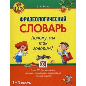 

Фразеологический словарь. Почему мы так говорим 1-4 класс. Баско Н.В.