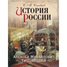 

История России. Алексей Михайлович Тишайший. Соловьев Сергей Михайлович