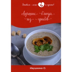 

Лучшие блюда из грибов. Ивушкина О.