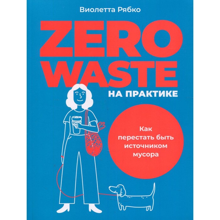Zero waste на практике: Как перестать быть источником мусора. Рябко В. книга альпина как перестать бояться быть неправильно воспринятым 1 мл