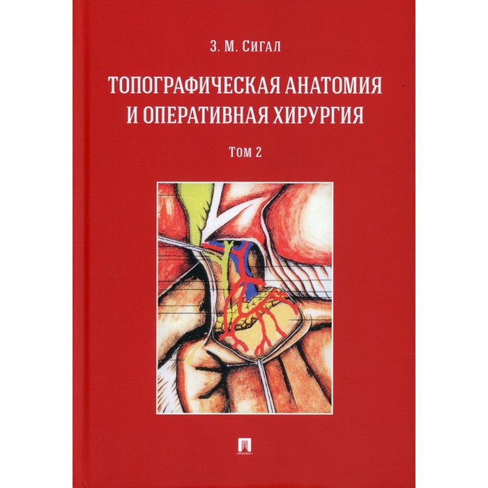 Топографическая анатомия и оперативная хирургия. В 2-х томах. Том 2. Сигал З.М.