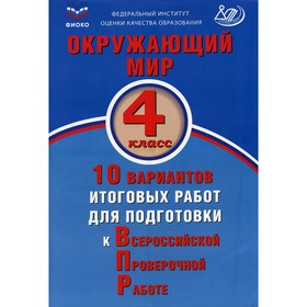 

Окружающий мир. 4 класс. 10 вариантов итоговых работ для подготовки к Всероссийской проверочной работ для подготовки к Всероссийской Проверочной Работ