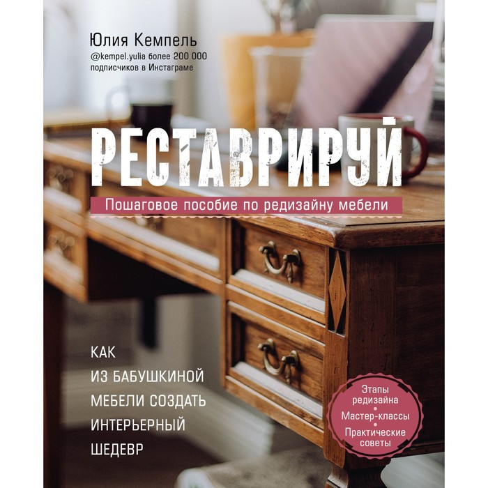 

Реставрируй. Как из бабушкиной мебели создать интерьерный шедевр. Кемпель Ю.