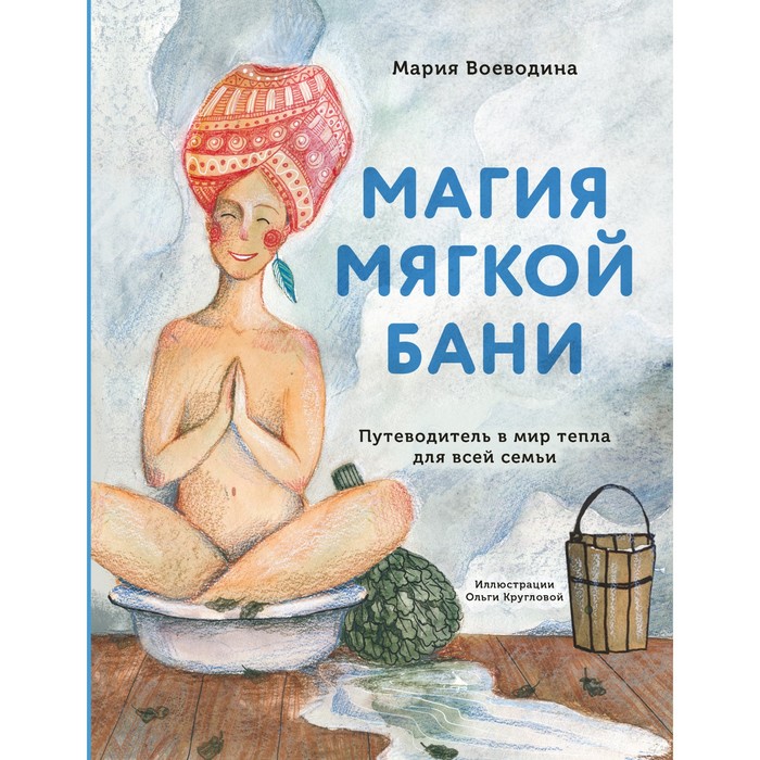 

Магия мягкой бани. Путеводитель в мир тепла для всей семьи. Воеводина М.