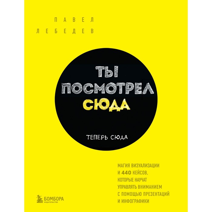 

Ты посмотрел сюда. Теперь сюда. Магия визуализации и 440 кейсов, которые научат управлять вниманием с помощью презентаций и инфографики. Лебедев П.
