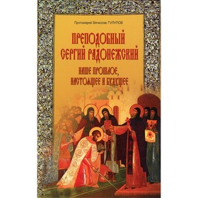 

Преподобный Сергий Радонежский: наше прошлое, настоящее и будущее. Тулупов В., протоиерей