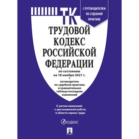 

Трудовой кодекс РФ (по состоянию на 18.11.21 г.) + с путеводителем по судебной практике + сравнительная таблица последних изменений