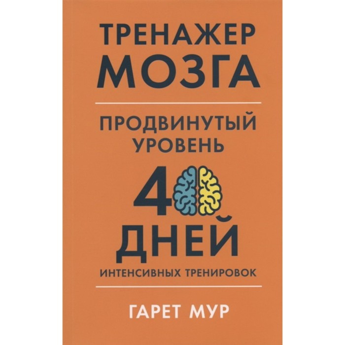 

Тренажер мозга. Продвинутый уровень: 40 дней интенсивных тренировок. Мур. Г.