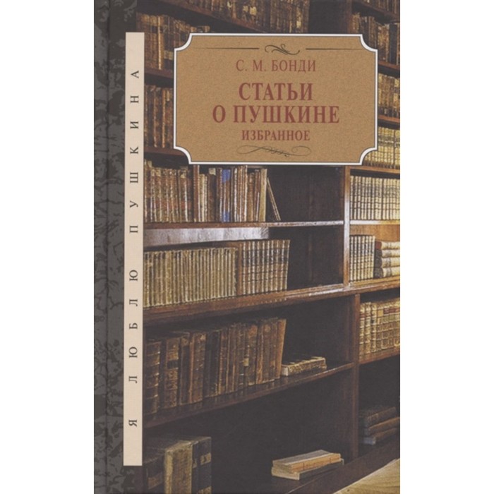 избранное статьи и исследования Статьи о Пушкине. Избранное. Бонди С.