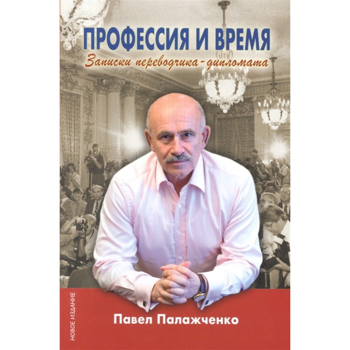 

Профессия и время. Записки переводчика-дипломата. Палажченко П.