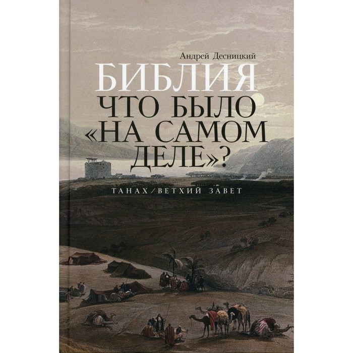 Библия. Что было «на самом деле»? Танах /Ветхий Завет. Десницкий А.