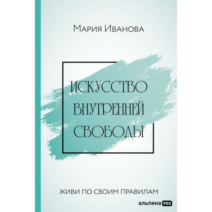 

Искусство внутренней свободы. Живи по своим правилам. Иванова М.
